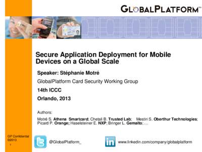 TM  Secure Application Deployment for Mobile Devices on a Global Scale Speaker: Stéphanie Motré GlobalPlatform Card Security Working Group