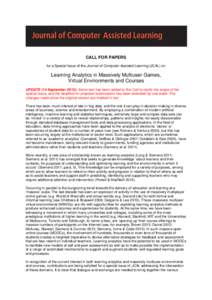 CALL FOR PAPERS for a Special Issue of the Journal of Computer Assisted Learning (JCAL) on Learning Analytics in Massively Multiuser Games, Virtual Environments and Courses UPDATE (14 September 2013): Some text has been 