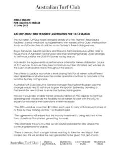 MEDIA RELEASE FOR IMMEDIATE RELEASE 13 June 2013 ATC IMPLEMENT NEW TRAINERS’ AGREEMENTS FORSEASON The Australian Turf Club today released details of a new Trainers’ Racecourse