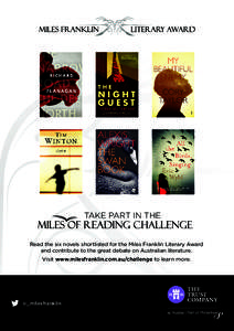 TAKE PART IN THE  Read the six novels shortlisted for the Miles Franklin Literary Award and contribute to the great debate on Australian literature. Visit www.milesfranklin.com.au/challenge to learn more.