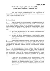 Paper No. 55  National Security (Legislative Provisions) Bill : Official Secrets Ordinance – Damaging Test This paper considers whether the Hong Kong courts would be likely to follow the House of Lords decision in Lord