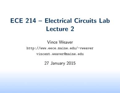 ECE 214 – Electrical Circuits Lab Lecture 2 Vince Weaver http://www.eece.maine.edu/~vweaver 