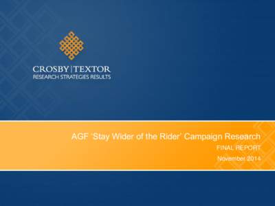 AGF ‘Stay Wider of the Rider’ Campaign Research FINAL REPORT November 2014 Aim & Summary Methodology  To identify and track advertising awareness and effectiveness amongst motorists and