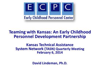 Teaming with Kansas: An Early Childhood Personnel Development Partnership Kansas Technical Assistance System Network (TASN) Quarterly Meeting February 6, 2014
