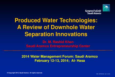 Produced Water Technologies: A Review of Downhole Water Separation Innovations Dr. M. Rashid Khan Saudi Aramco Entrepreneurship Center 2014 Water Management Forum: Saudi Aramco