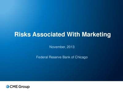 Risks Associated With Marketing November, 2013 Federal Reserve Bank of Chicago Market Risk (Price Risk) is Always Present Two Components