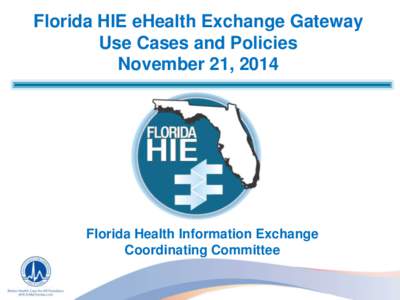 Florida HIE eHealth Exchange Gateway Use Cases and Policies November 21, 2014 Florida Health Information Exchange Coordinating Committee