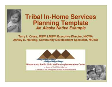 Tribal In-Home Services Planning Template An Alaska Native Example Terry L. Cross, MSW, LMSW, Executive Director, NICWA Ashley K. Harding, Community Development Specialist, NICWA