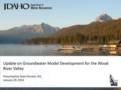 Update on Groundwater Model Development for the Wood River Valley Presented by Sean Vincent, P.G. January 29, 2014  Talking Points