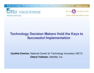 Technology Decision Makers Hold the Keys to Successful Implementation Cynthia Overton, National Center for Technology Innovation (NCTI) Cheryl Volkman, AbleNet, Inc.