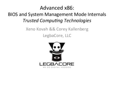 Advanced	
  x86:	
    BIOS	
  and	
  System	
  Management	
  Mode	
  Internals	
   Trusted	
  Compu-ng	
  Technologies	
   Xeno	
  Kovah	
  &&	
  Corey	
  Kallenberg	
   LegbaCore,	
  LLC	
  