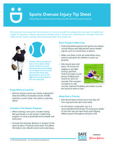 Sports Overuse Injury Tip Sheet Everything you need to know to keep your kids safe from overuse injuries. We know kids love to play their favorite sports as much as possible. But playing the same sport multiple times a w