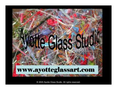 www.ayotteglassart.com © 2005 Ayotte Glass Studio. All rights reserved. © 2005 Ayotte Glass Studio. All rights reserved.  © 2005 Ayotte Glass Studio. All rights reserved.