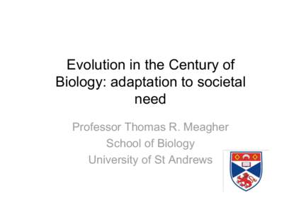 Evolution in the Century of Biology: adaptation to societal need Professor Thomas R. Meagher School of Biology University of St Andrews