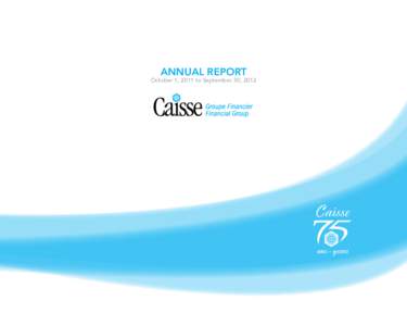 ANNUAL REPORT  October 1, 2011 to September 30, 2012 OUR MISSION Caisse Financial Group is a financial co-operative that is open to all, offers