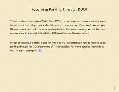 Reserving Parking Through DDOT Thank you for donating to A Wider Circle! When we pick up, we require a parking space for our truck that is legal and within 30 yards of the residence. If you live in Washington, DC and do 