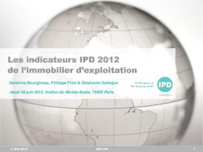 Les indicateurs IPD 2012 de l’immobilier d’exploitation Sandrine Bourgineau, Philippe Fixel & Stéphanie Galiègue Jeudi 28 juin 2012, Institut du Monde Arabe, 75005 Paris  © IPD 2012