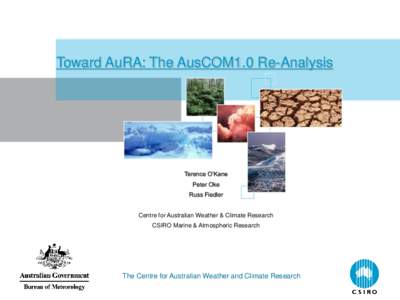 Toward AuRA: The AusCOM1.0 Re-Analysis  Terence O’Kane Peter Oke Russ Fiedler Centre for Australian Weather & Climate Research