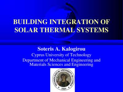 BUILDING INTEGRATION OF SOLAR THERMAL SYSTEMS Soteris A. Kalogirou Cyprus University of Technology Department of Mechanical Engineering and Materials Sciences and Engineering