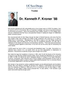 Trustee  Dr. Kenneth F. Kroner ’88 Ken Kroner’s background will undoubtedly prove to be of great value to UCSD Foundation: He’s an alumnus (Ph.D. in Economics ’88), an investment strategist, and was an associate 