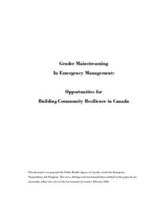 Gender Mainstreaming In Emergency Management: Opportunities for Building Community Resilience in Canada  This document was prepared for Public Health Agency of Canada, Centre for Emergency
