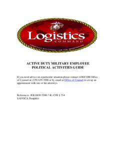 ACTIVE DUTY MILITARY EMPLOYEE POLITICAL ACTIVITIES GUIDE If you need advice on a particular situation please contact LOGCOM Office of Counsel at[removed]or by email at Office of Counsel to set up an appointment wi