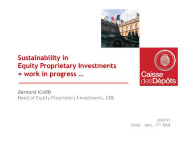 Sustainability in Equity Proprietary Investments = work in progress … Bernard ICARD Head of Equity Proprietary Investments, CDC