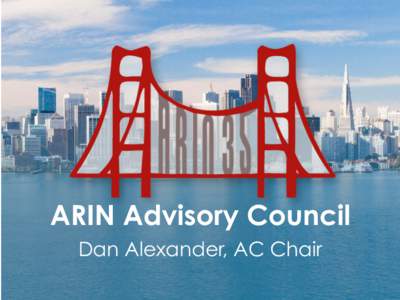 ARIN Advisory Council Dan Alexander, AC Chair Advisory	
  Council	
   “The	
  Policy	
  Development	
  Process	
  charges	
  the	
  member-­‐ elected	
  ARIN	
  Advisory	
  Council	
  (AC)	
  as	
  th