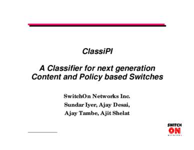 ClassiPI A Classifier for next generation Content and Policy based Switches SwitchOn Networks Inc. Sundar Iyer, Ajay Desai, Ajay Tambe, Ajit Shelat