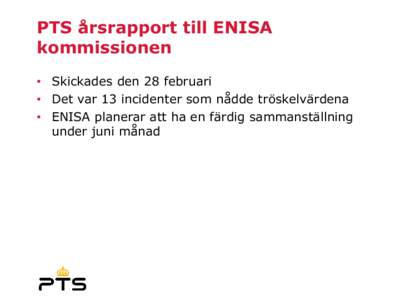 PTS årsrapport till ENISA kommissionen • Skickades den 28 februari • Det var 13 incidenter som nådde tröskelvärdena • ENISA planerar att ha en färdig sammanställning under juni månad