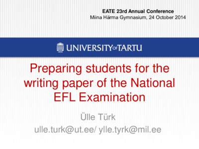 EATE 23rd Annual Conference Miina Härma Gymnasium, 24 October 2014 Preparing students for the writing paper of the National EFL Examination