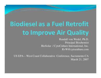 Randall von Wedel, Ph.D. Principal Biochemist BioSolar / CytoCulture International, Inc. [removed] US EPA – West Coast Collaborative Conference, Sacramento CA March 21, 2007