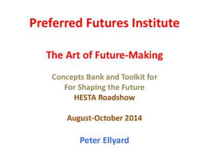 Preferred Futures Institute The Art of Future-Making Concepts Bank and Toolkit for For Shaping the Future HESTA Roadshow August-October 2014