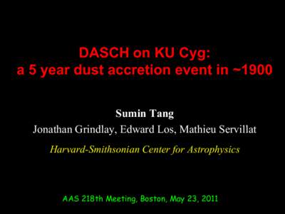 DASCH on KU Cyg: a 5 year dust accretion event in ~1900 Sumin Tang Jonathan Grindlay, Edward Los, Mathieu Servillat Harvard-Smithsonian Center for Astrophysics
