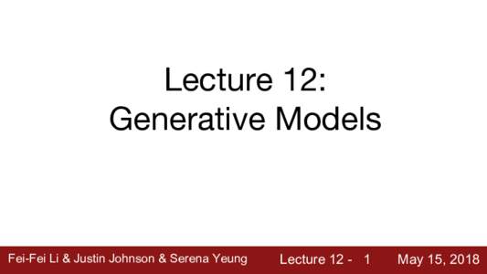 Lecture 12: Generative Models Fei-Fei Li & Justin Johnson & Serena Yeung  Lecture