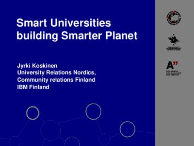 Smart Universities building Smarter Planet Jyrki Koskinen University Relations Nordics, Community relations Finland IBM Finland