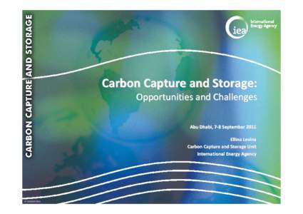 Carbon Capture and Storage:  Opportunities and Challenges Abu Dhabi, 7‐8 September 2011 Ellina Levina Carbon Capture and Storage Unit International Energy Agency