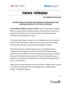 news release FOR IMMEDIATE RELEASE Canada’s labour ministers work together to help workers and employers succeed in the current economy LAKE LOUISE, ALBERTA, January 23, 2009—At their annual meeting, Canada’s