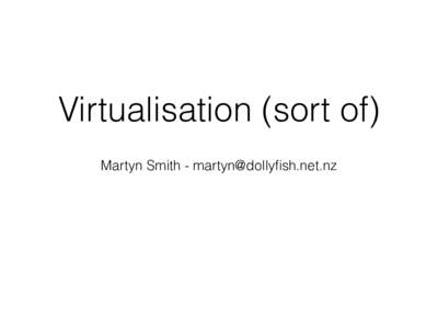 Virtualisation (sort of) Martyn Smith -  The Virtualisation Saga Why do we even want it?