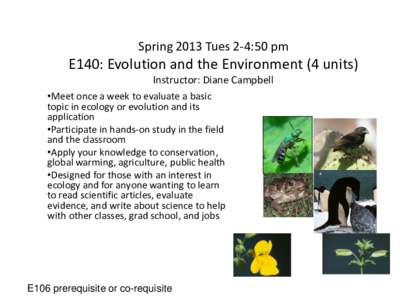 Spring 2013 Tues 2-4:50 pm  E140: Evolution and the Environment (4 units) Instructor: Diane Campbell •Meet once a week to evaluate a basic topic in ecology or evolution and its