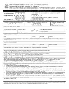 MISSOURI DEPARTMENT OF HEALTH AND SENIOR SERVICES BUREAU OF EMERGENCY MEDICAL SERVICES EMT-COMMUNITY PARAMEDIC CERTIFICATION/RECERTIFICATION APPLICATION FOR DHSS OFFICE USE ONLY - DO NOT WRITE IN THIS SPACE DATE CERTIFIE