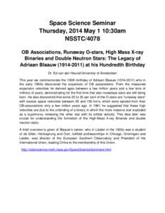 Space Science Seminar Thursday, 2014 May 1 10:30am NSSTC/4078 OB Associations, Runaway O-stars, High Mass X-ray Binaries and Double Neutron Stars: The Legacy of Adriaan Blaauw[removed]at his Hundredth Birthday