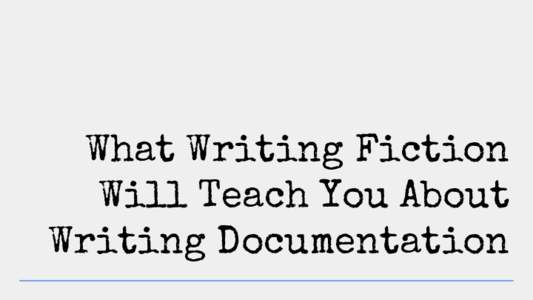 What Writing Fiction Will Teach You About Writing Documentation Thursday Bram thursdaybram.com