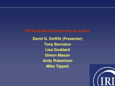 IRI Multi-Model Ensemble Activities David G. DeWitt (Presenter) Tony Barnston Lisa Goddard Simon Mason Andy Robertson