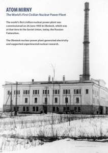 ATOM MIRNY  The World’s First Civilian Nuclear Power Plant The world’s first civilian nuclear power plant was commissioned on 26 June 1954 in Obninsk, which was at that time in the Soviet Union, today, the Russian