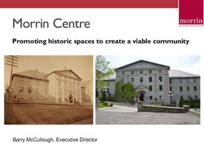 Morrin Centre Promoting historic spaces to create a viable community Barry McCullough, Executive Director  Quebec Common Gaol (1812 – 1868)