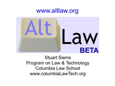 www.altlaw.org  Stuart Sierra Program on Law & Technology Columbia Law School www.columbiaLawTech.org