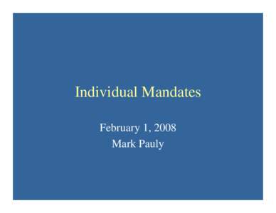 Individual Mandates February 1, 2008 Mark Pauly Rationales for Insurance Mandates • Altruistic externalities / rational free riders