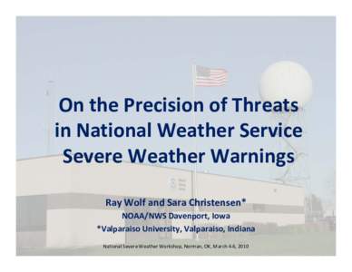 On the Precision of Threats in National Weather Service Severe Weather Warnings Ray Wolf and Sara Christensen* NOAA/NWS Davenport, Iowa *Valparaiso University, Valparaiso, Indiana