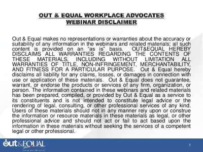 OUT & EQUAL WORKPLACE ADVOCATES WEBINAR DISCLAIMER Out & Equal makes no representations or warranties about the accuracy or suitability of any information in the webinars and related materials; all such content is provid